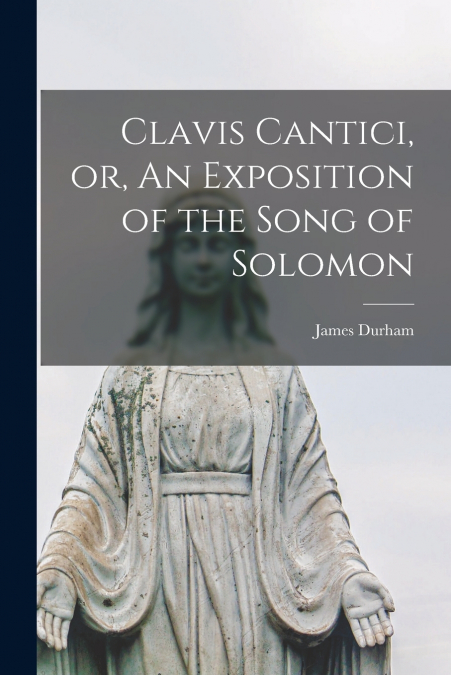 Clavis Cantici, or, An Exposition of the Song of Solomon
