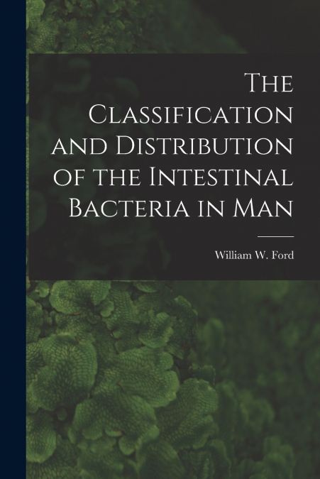 The Classification and Distribution of the Intestinal Bacteria in Man [microform]