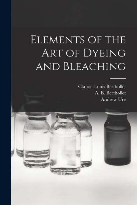 Elements of the Art of Dyeing and Bleaching
