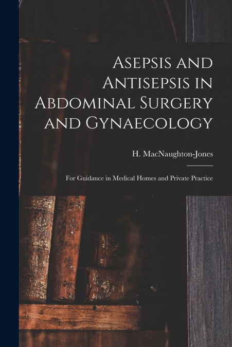 Asepsis and Antisepsis in Abdominal Surgery and Gynaecology