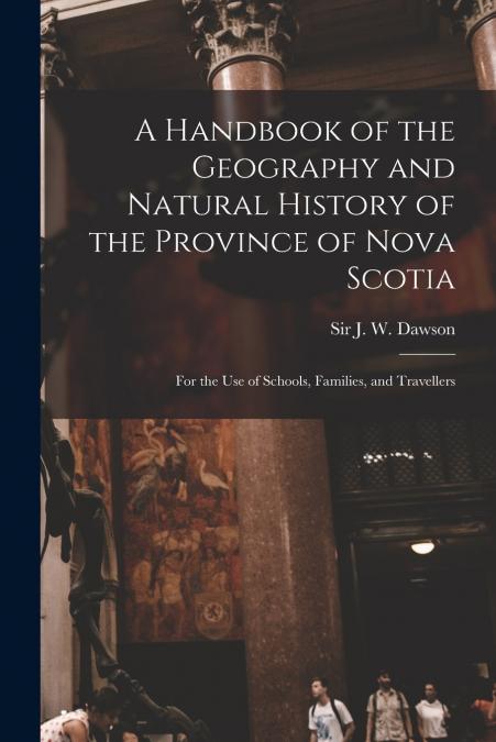 A Handbook of the Geography and Natural History of the Province of Nova Scotia [microform]