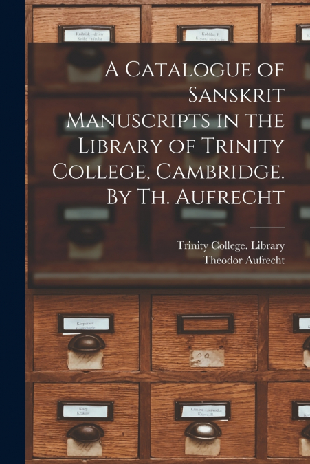 A Catalogue of Sanskrit Manuscripts in the Library of Trinity College, Cambridge. By Th. Aufrecht