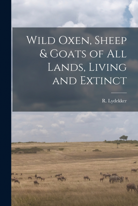 Wild Oxen, Sheep & Goats of All Lands, Living and Extinct [microform]