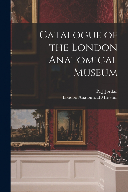 Catalogue of the London Anatomical Museum