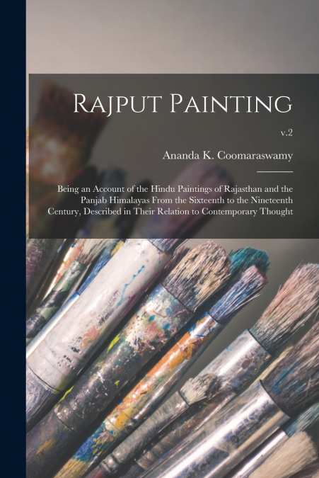 Rajput Painting; Being an Account of the Hindu Paintings of Rajasthan and the Panjab Himalayas From the Sixteenth to the Nineteenth Century, Described in Their Relation to Contemporary Thought; v.2