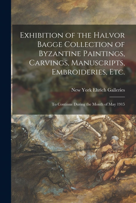 Exhibition of the Halvor Bagge Collection of Byzantine Paintings, Carvings, Manuscripts, Embroideries, Etc.