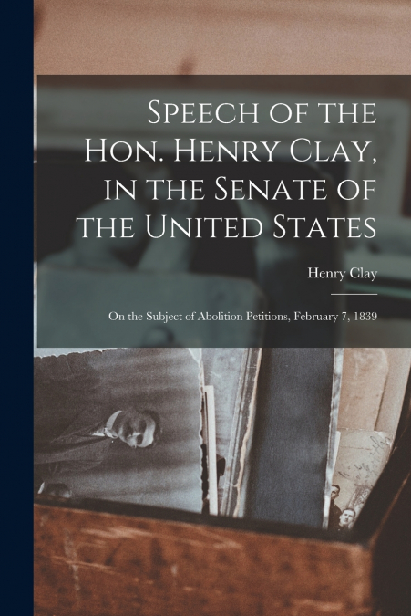 Speech of the Hon. Henry Clay, in the Senate of the United States
