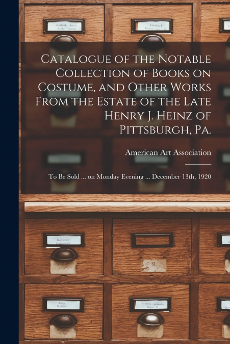 Catalogue of the Notable Collection of Books on Costume, and Other Works From the Estate of the Late Henry J. Heinz of Pittsburgh, Pa.