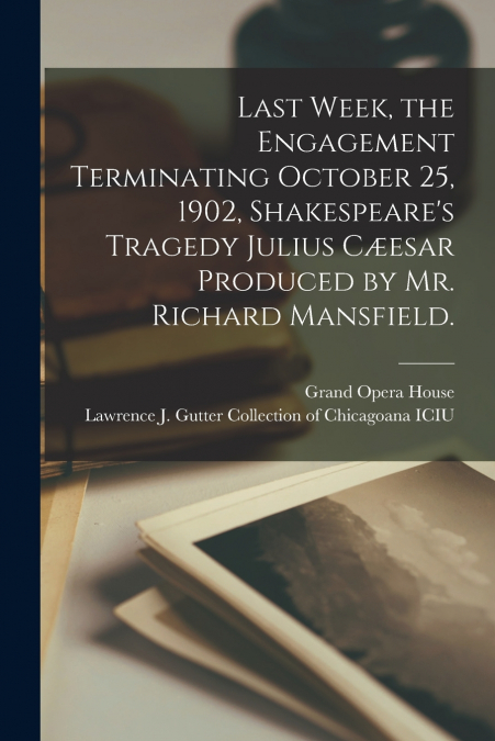 Last Week, the Engagement Terminating October 25, 1902, Shakespeare’s Tragedy Julius Cæesar Produced by Mr. Richard Mansfield.