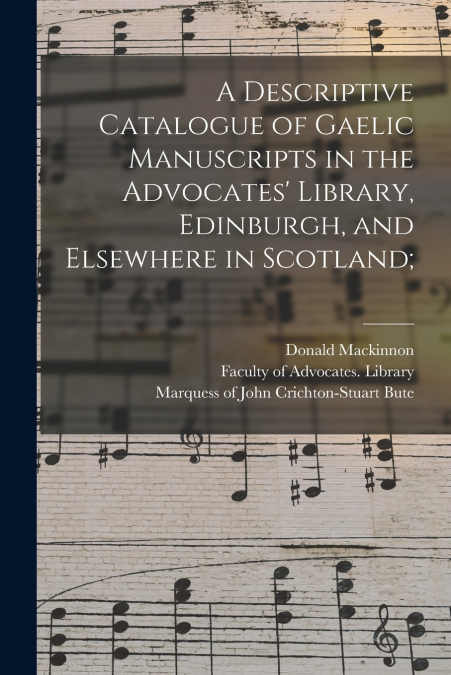 A Descriptive Catalogue of Gaelic Manuscripts in the Advocates’ Library, Edinburgh, and Elsewhere in Scotland;
