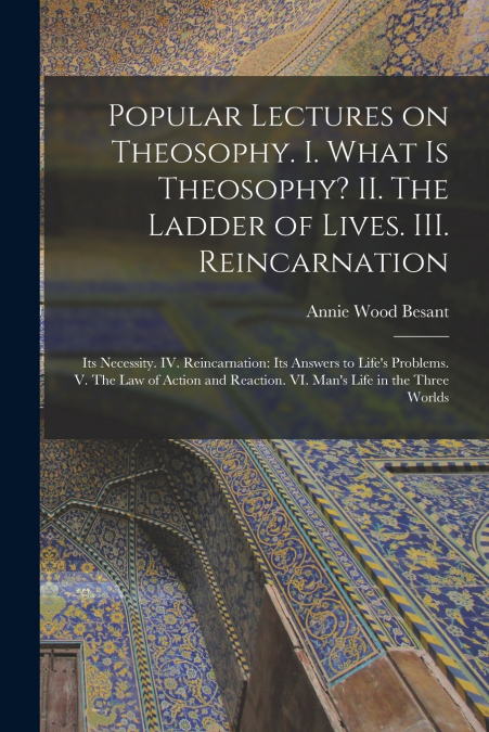 Popular Lectures on Theosophy. I. What is Theosophy? II. The Ladder of Lives. III. Reincarnation