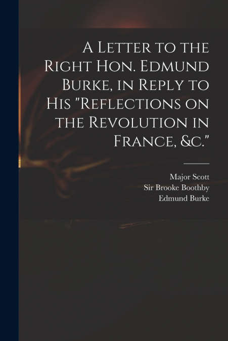 A Letter to the Right Hon. Edmund Burke, in Reply to His 'Reflections on the Revolution in France, &c.'