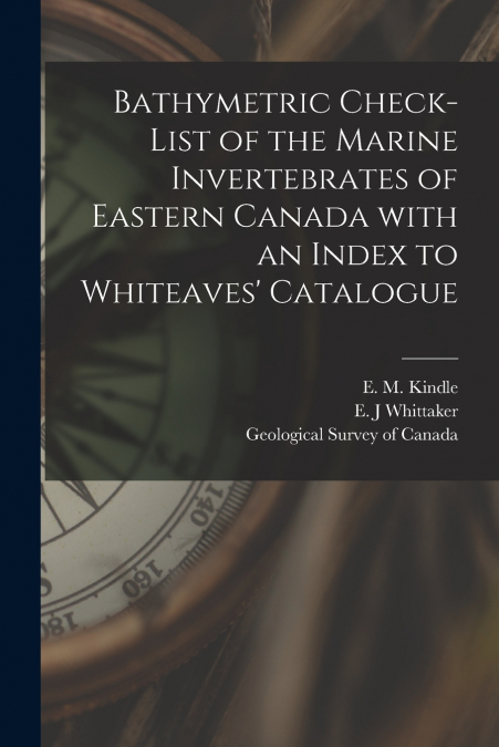 Bathymetric Check-list of the Marine Invertebrates of Eastern Canada With an Index to Whiteaves’ Catalogue [microform]