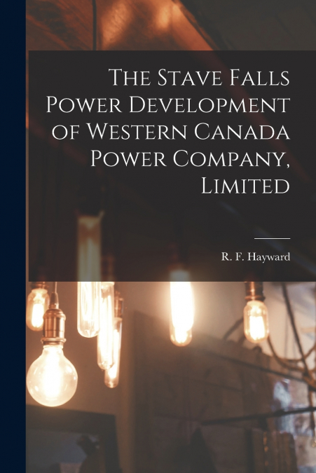 The Stave Falls Power Development of Western Canada Power Company, Limited [microform]