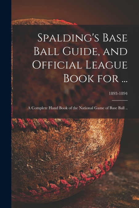Spalding’s Base Ball Guide, and Official League Book for ...