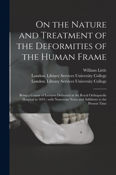 On the Nature and Treatment of the Deformities of the Human Frame [electronic Resource]