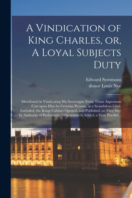 A Vindication of King Charles, or, A Loyal Subjects Duty