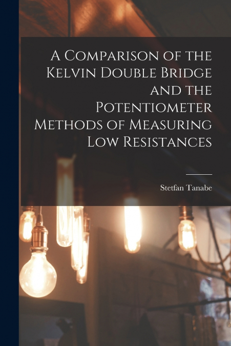 A Comparison of the Kelvin Double Bridge and the Potentiometer Methods of Measuring Low Resistances