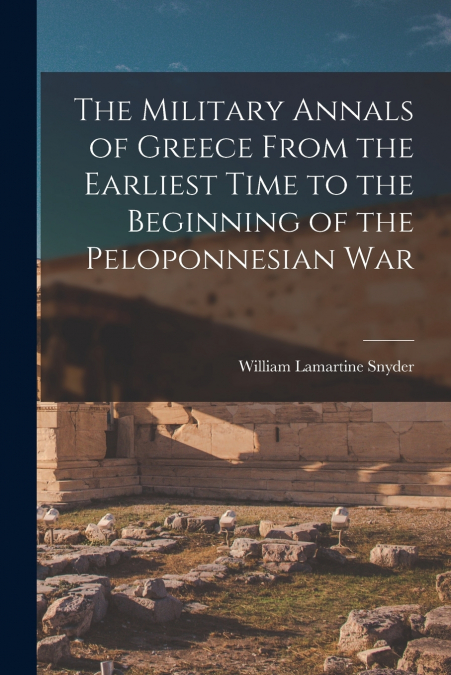 The Military Annals of Greece From the Earliest Time to the Beginning of the Peloponnesian War [microform]