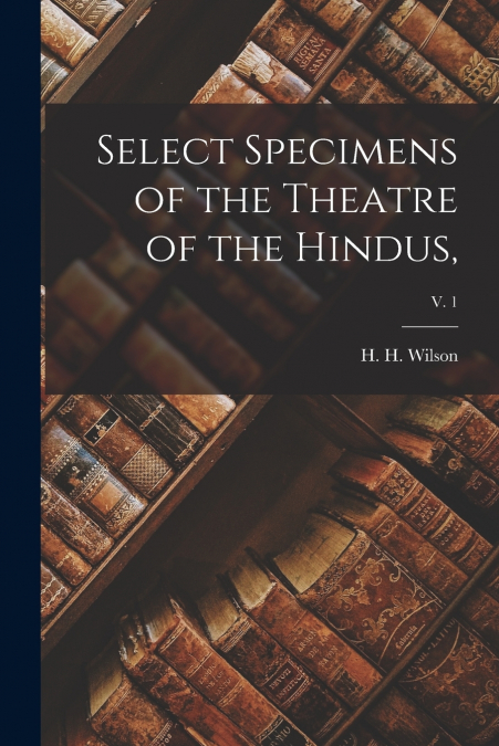 Select Specimens of the Theatre of the Hindus,; v. 1