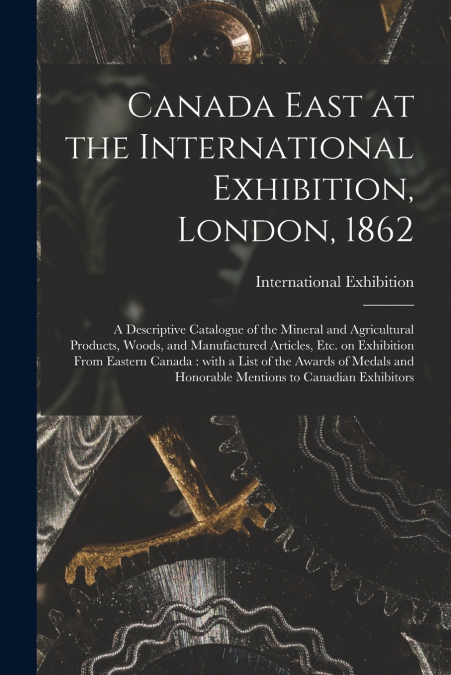 Canada East at the International Exhibition, London, 1862 [microform]