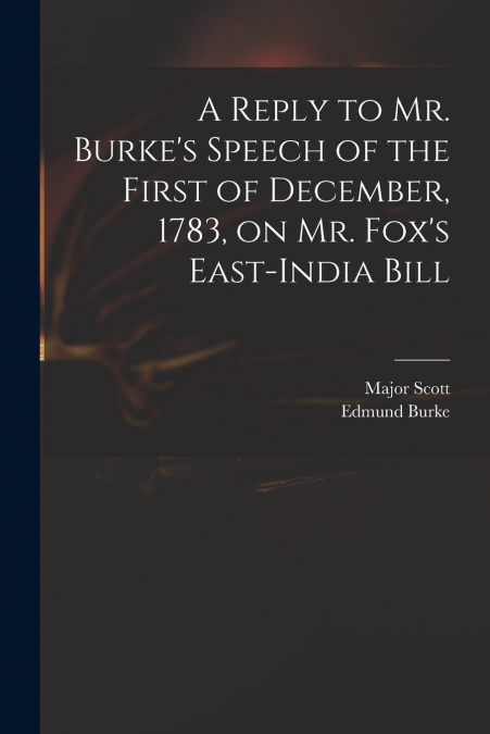 A Reply to Mr. Burke’s Speech of the First of December, 1783, on Mr. Fox’s East-India Bill