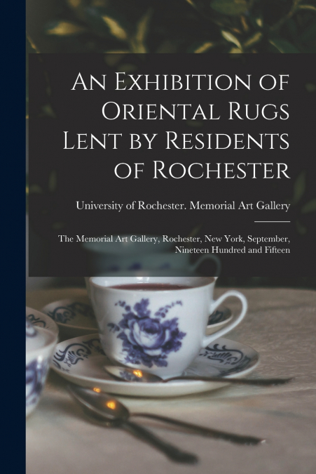 An Exhibition of Oriental Rugs Lent by Residents of Rochester