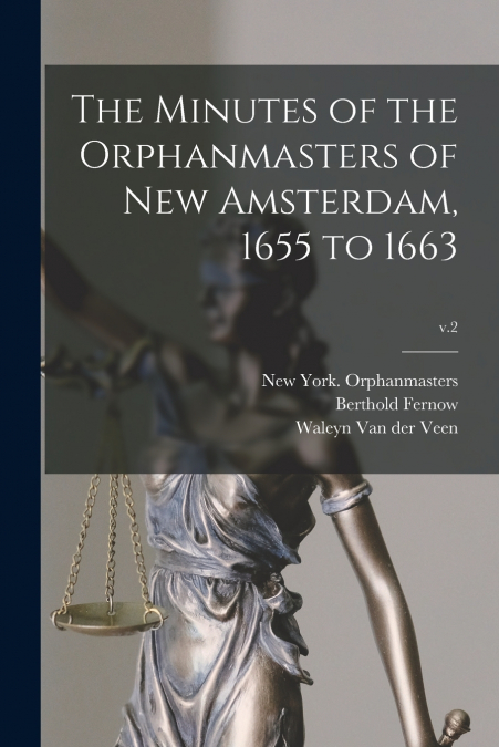 The Minutes of the Orphanmasters of New Amsterdam, 1655 to 1663; v.2