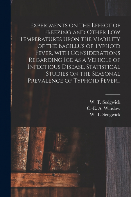 Experiments on the Effect of Freezing and Other Low Temperatures Upon the Viability of the Bacillus of Typhoid Fever, With Considerations Regarding Ice as a Vehicle of Infectious Disease. Statistical 