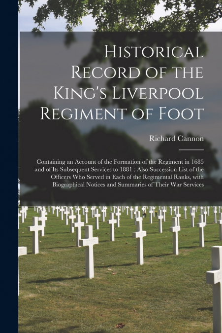 Historical Record of the King’s Liverpool Regiment of Foot [microform]