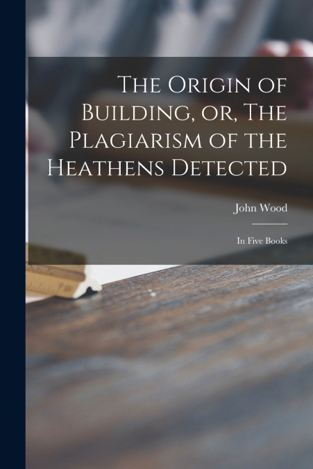 The Origin of Building, or, The Plagiarism of the Heathens Detected