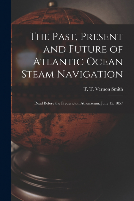 The Past, Present and Future of Atlantic Ocean Steam Navigation [microform]