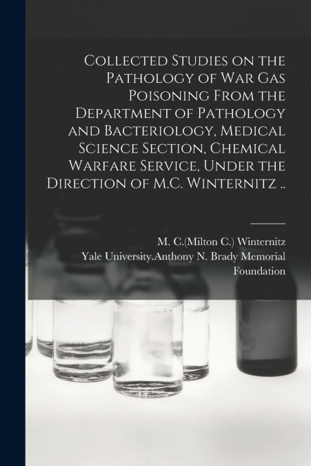 Collected Studies on the Pathology of War Gas Poisoning From the Department of Pathology and Bacteriology, Medical Science Section, Chemical Warfare Service, Under the Direction of M.C. Winternitz ..