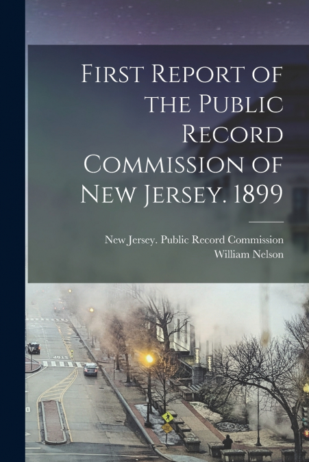 First Report of the Public Record Commission of New Jersey. 1899