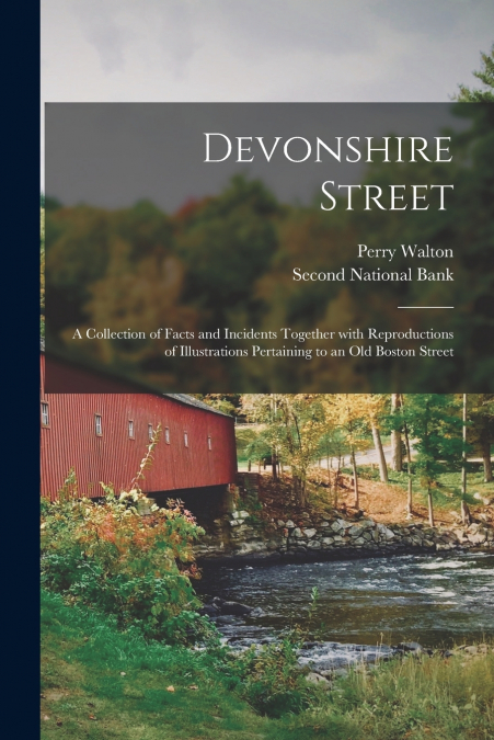 Devonshire Street; a Collection of Facts and Incidents Together With Reproductions of Illustrations Pertaining to an Old Boston Street