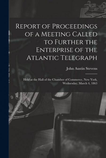 Report of Proceedings of a Meeting Called to Further the Enterprise of the Atlantic Telegraph [microform]