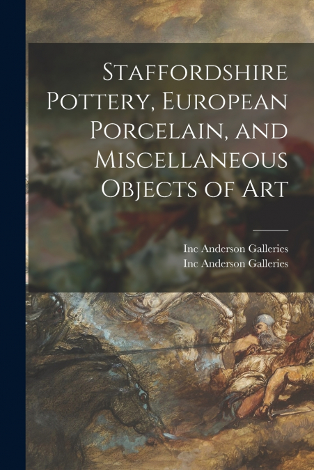 Staffordshire Pottery, European Porcelain, and Miscellaneous Objects of Art
