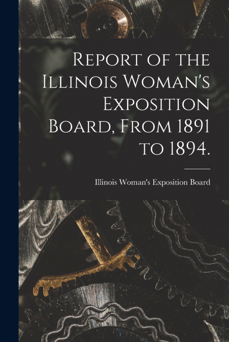 Report of the Illinois Woman’s Exposition Board, From 1891 to 1894.