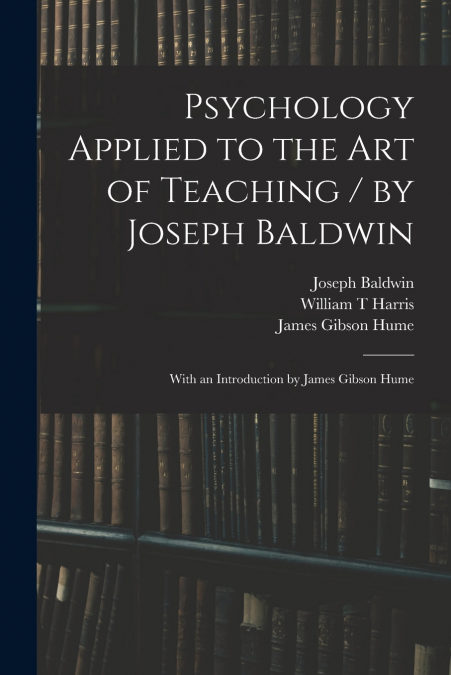 Psychology Applied to the Art of Teaching / by Joseph Baldwin ; With an Introduction by James Gibson Hume