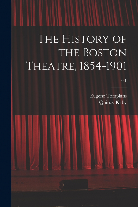 The History of the Boston Theatre, 1854-1901; v.1