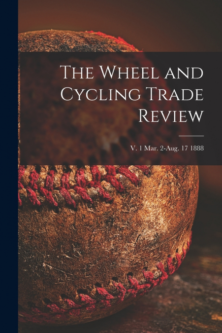 The Wheel and Cycling Trade Review; v. 1 Mar. 2-Aug. 17 1888