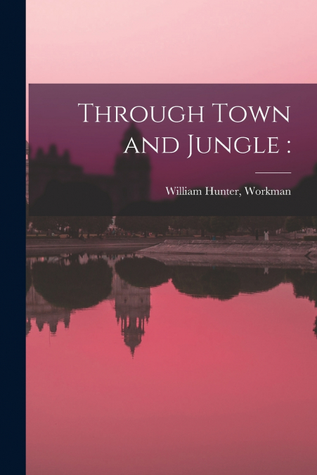 Through Town and Jungle [electronic Resource]