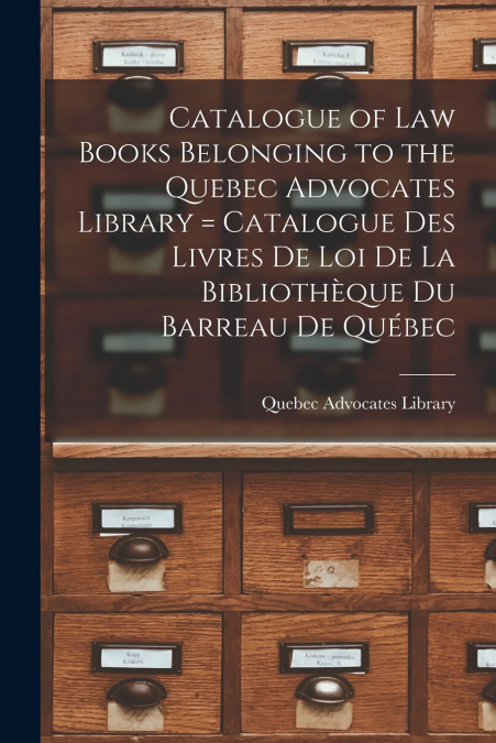 Catalogue of Law Books Belonging to the Quebec Advocates Library [microform] = Catalogue Des Livres De Loi De La Bibliothèque Du Barreau De Québec