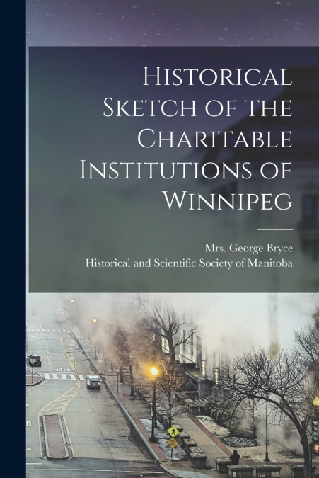 Historical Sketch of the Charitable Institutions of Winnipeg [microform]