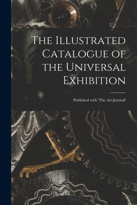 The Illustrated Catalogue of the Universal Exhibition