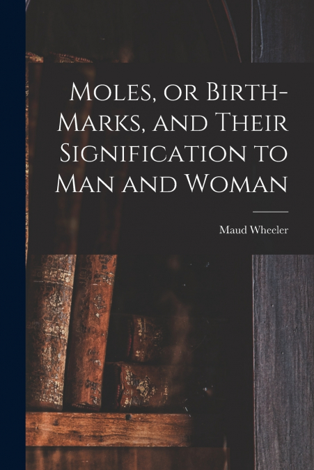 Moles, or Birth-marks, and Their Signification to Man and Woman