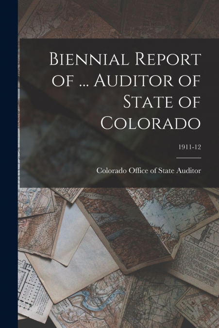 Biennial Report of ... Auditor of State of Colorado; 1911-12