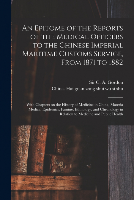An Epitome of the Reports of the Medical Officers to the Chinese Imperial Maritime Customs Service, From 1871 to 1882 [electronic Resource]
