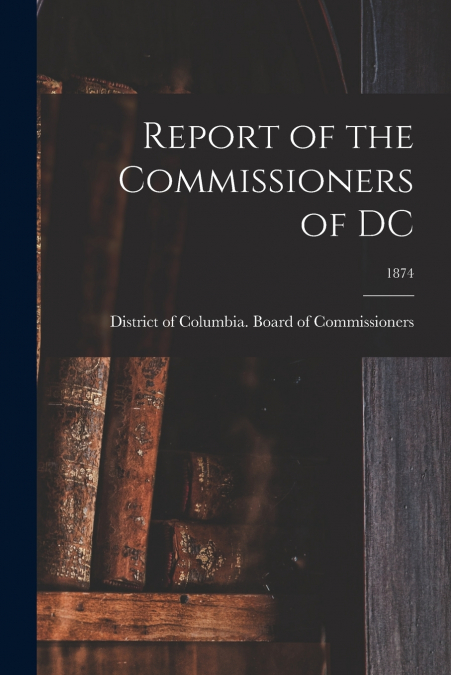 Report of the Commissioners of DC; 1874