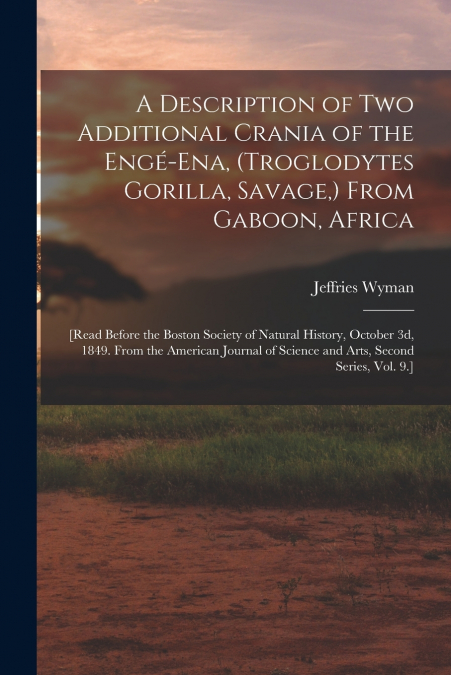 A Description of Two Additional Crania of the Engé-ena, (Troglodytes Gorilla, Savage,) From Gaboon, Africa